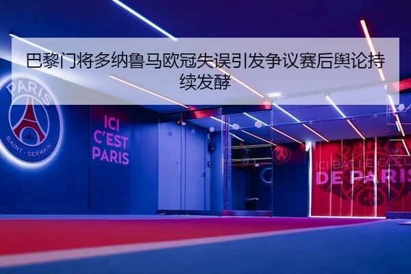 巴黎门将多纳鲁马欧冠失误引发争议赛后舆论持续发酵