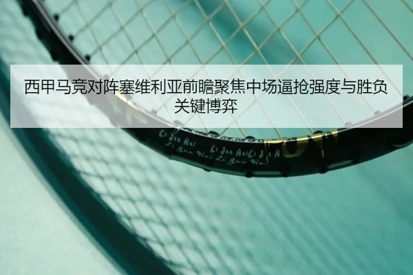 西甲马竞对阵塞维利亚前瞻聚焦中场逼抢强度与胜负关键博弈