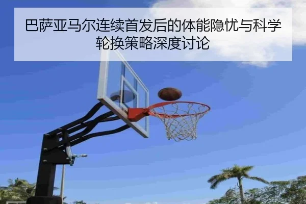 巴萨亚马尔连续首发后的体能隐忧与科学轮换策略深度讨论