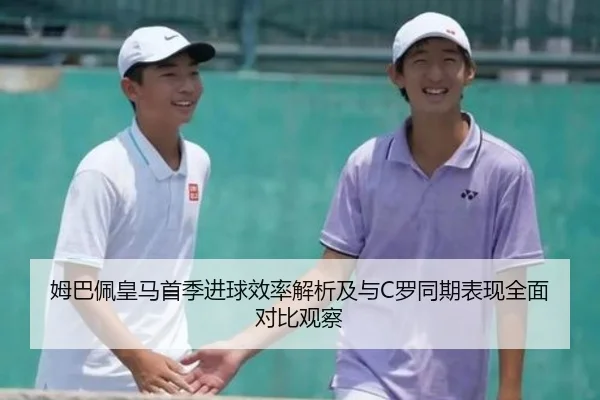 姆巴佩皇马首季进球效率解析及与C罗同期表现全面对比观察