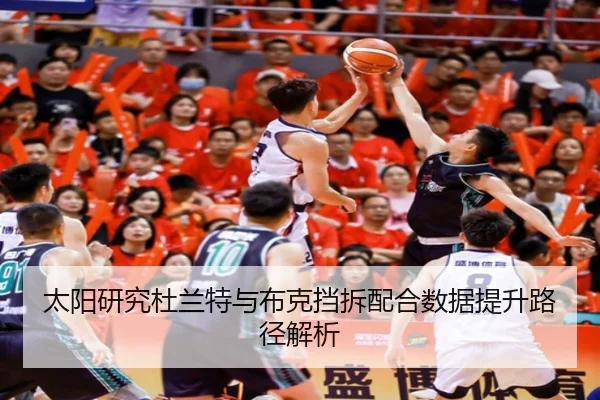 太阳研究杜兰特与布克挡拆配合数据提升路径解析