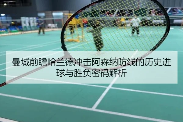 曼城前瞻哈兰德冲击阿森纳防线的历史进球与胜负密码解析