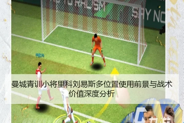 曼城青训小将里科刘易斯多位置使用前景与战术价值深度分析