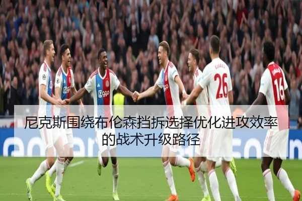 尼克斯围绕布伦森挡拆选择优化进攻效率的战术升级路径