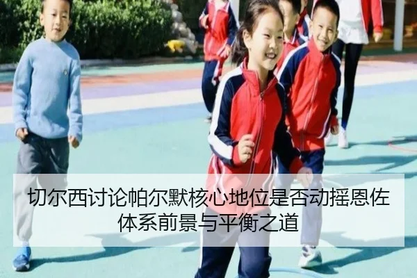 切尔西讨论帕尔默核心地位是否动摇恩佐体系前景与平衡之道