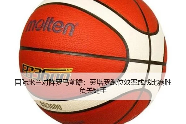 国际米兰对阵罗马前瞻：劳塔罗跑位效率或成比赛胜负关键手