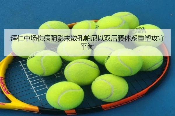 拜仁中场伤病阴影未散孔帕尼以双后腰体系重塑攻守平衡