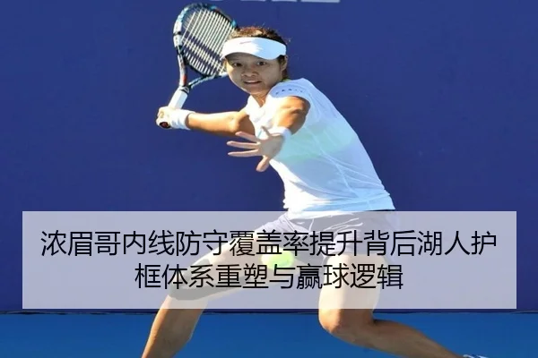 浓眉哥内线防守覆盖率提升背后湖人护框体系重塑与赢球逻辑